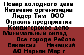 Повар холодного цеха › Название организации ­ Лидер Тим, ООО › Отрасль предприятия ­ Кондитерское дело › Минимальный оклад ­ 31 000 - Все города Работа » Вакансии   . Ненецкий АО,Нарьян-Мар г.